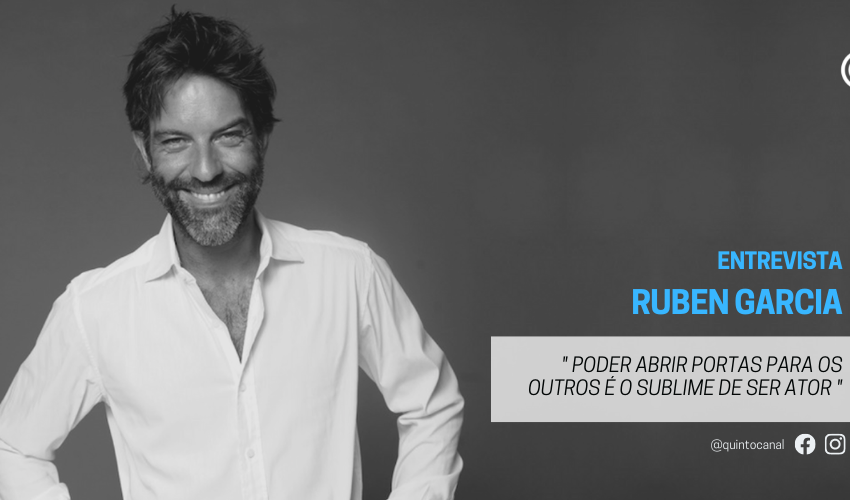  Entrevista – Ruben Garcia: «Poder abrir portas para os outros é o sublime de ser ator»